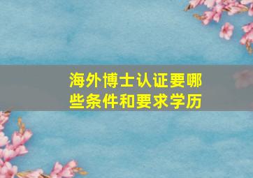 海外博士认证要哪些条件和要求学历