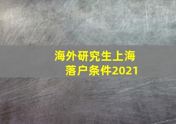 海外研究生上海落户条件2021