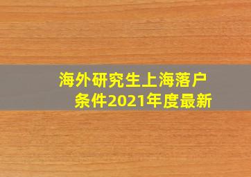 海外研究生上海落户条件2021年度最新