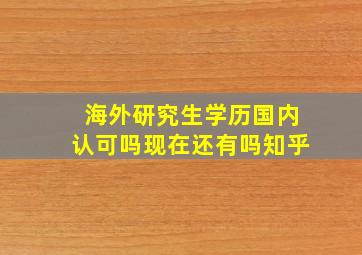 海外研究生学历国内认可吗现在还有吗知乎