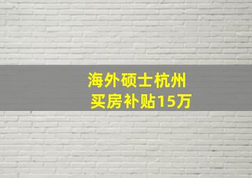 海外硕士杭州买房补贴15万