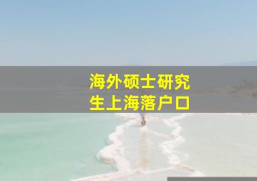 海外硕士研究生上海落户口