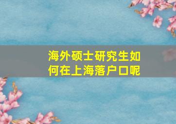 海外硕士研究生如何在上海落户口呢