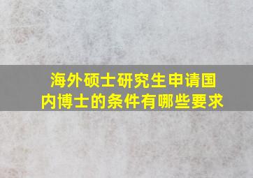 海外硕士研究生申请国内博士的条件有哪些要求