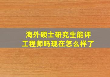 海外硕士研究生能评工程师吗现在怎么样了