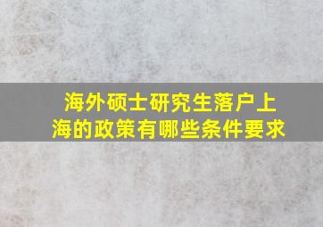 海外硕士研究生落户上海的政策有哪些条件要求