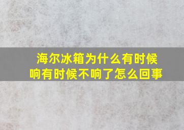 海尔冰箱为什么有时候响有时候不响了怎么回事