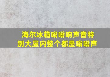 海尔冰箱嗡嗡响声音特别大屋内整个都是嗡嗡声