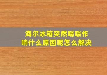 海尔冰箱突然嗡嗡作响什么原因呢怎么解决