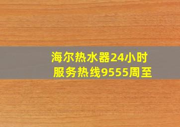 海尔热水器24小时服务热线9555周至