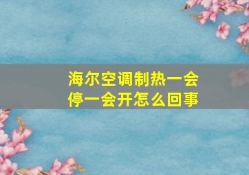 海尔空调制热一会停一会开怎么回事