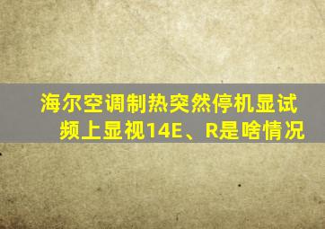 海尔空调制热突然停机显试频上显视14E、R是啥情况