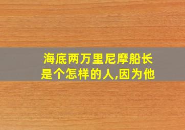 海底两万里尼摩船长是个怎样的人,因为他