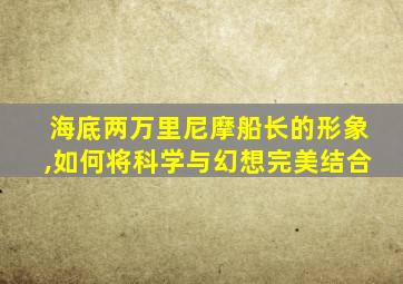 海底两万里尼摩船长的形象,如何将科学与幻想完美结合