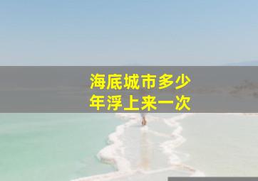 海底城市多少年浮上来一次