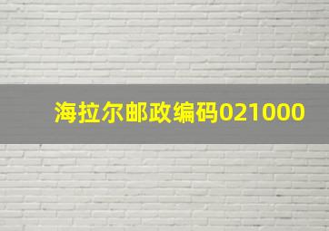 海拉尔邮政编码021000