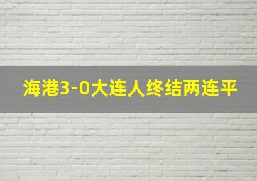 海港3-0大连人终结两连平