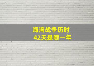 海湾战争历时42天是哪一年