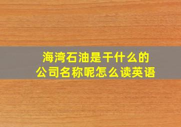 海湾石油是干什么的公司名称呢怎么读英语