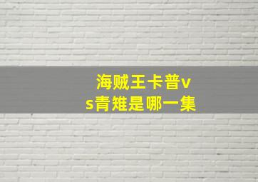 海贼王卡普vs青雉是哪一集