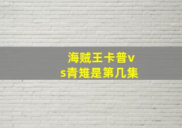 海贼王卡普vs青雉是第几集