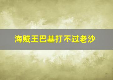 海贼王巴基打不过老沙