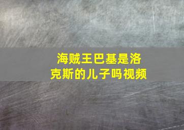 海贼王巴基是洛克斯的儿子吗视频