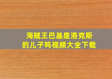 海贼王巴基是洛克斯的儿子吗视频大全下载