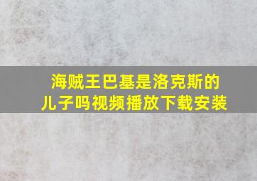 海贼王巴基是洛克斯的儿子吗视频播放下载安装