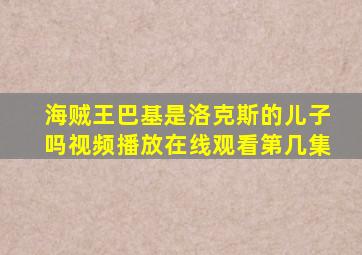 海贼王巴基是洛克斯的儿子吗视频播放在线观看第几集