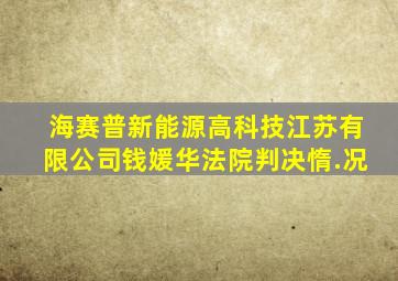 海赛普新能源高科技江苏有限公司钱媛华法院判决惰.况