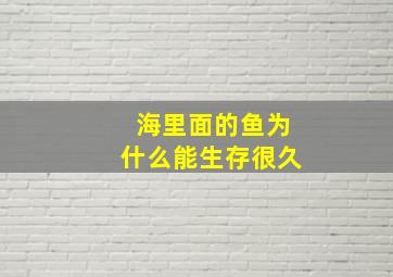 海里面的鱼为什么能生存很久