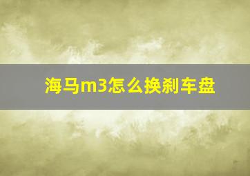 海马m3怎么换刹车盘