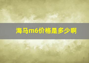 海马m6价格是多少啊