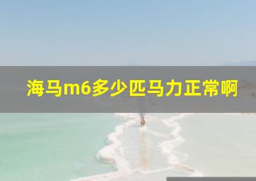 海马m6多少匹马力正常啊