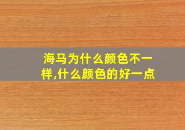 海马为什么颜色不一样,什么颜色的好一点