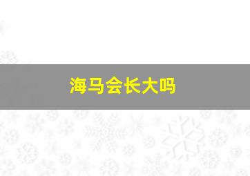 海马会长大吗