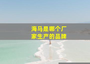 海马是哪个厂家生产的品牌