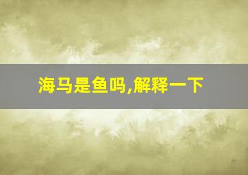 海马是鱼吗,解释一下