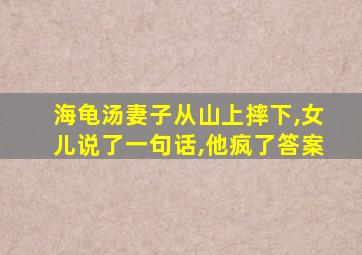 海龟汤妻子从山上摔下,女儿说了一句话,他疯了答案