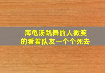 海龟汤跳舞的人微笑的看着队友一个个死去