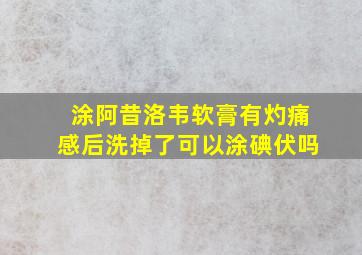 涂阿昔洛韦软膏有灼痛感后洗掉了可以涂碘伏吗