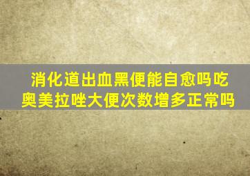 消化道出血黑便能自愈吗吃奥美拉唑大便次数增多正常吗