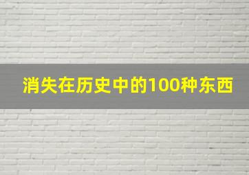 消失在历史中的100种东西