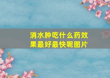 消水肿吃什么药效果最好最快呢图片