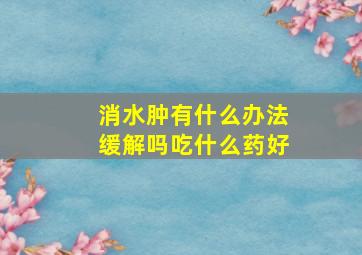 消水肿有什么办法缓解吗吃什么药好