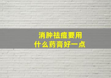 消肿祛痘要用什么药膏好一点