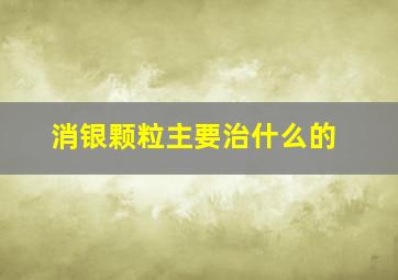 消银颗粒主要治什么的