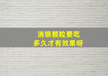 消银颗粒要吃多久才有效果呀