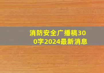 消防安全广播稿300字2024最新消息